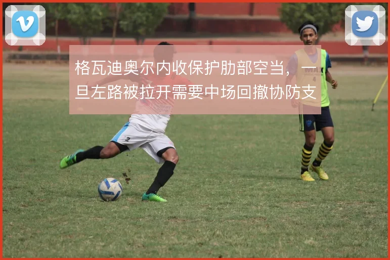 格瓦迪奥尔内收保护肋部空当，一旦左路被拉开需要中场回撤协防支援