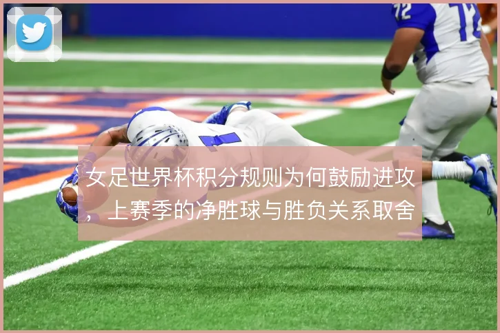 女足世界杯积分规则为何鼓励进攻，上赛季的净胜球与胜负关系取舍