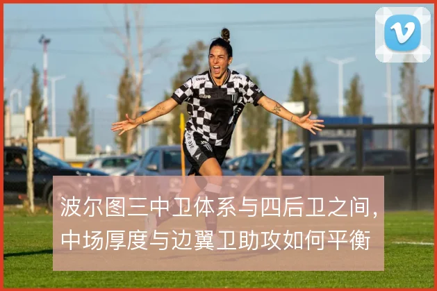 波尔图三中卫体系与四后卫之间，中场厚度与边翼卫助攻如何平衡