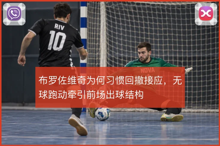 布罗佐维奇为何习惯回撤接应，无球跑动牵引前场出球结构