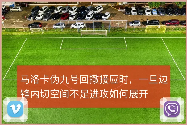 马洛卡伪九号回撤接应时，一旦边锋内切空间不足进攻如何展开