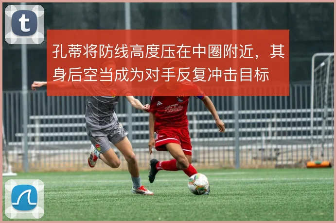 孔蒂将防线高度压在中圈附近,其身后空当成为对手反复冲击目标