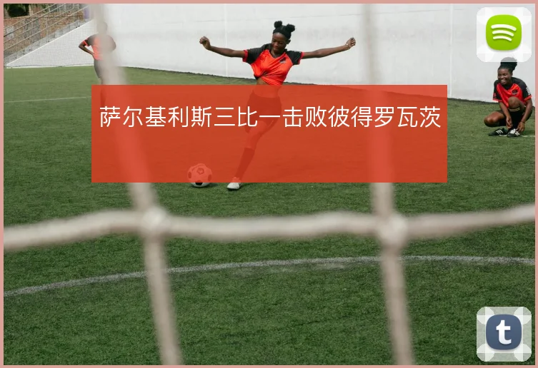 萨尔基利斯三比一击败彼得罗瓦茨
