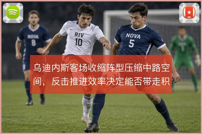 乌迪内斯客场收缩阵型压缩中路空间，反击推进效率决定能否带走积分