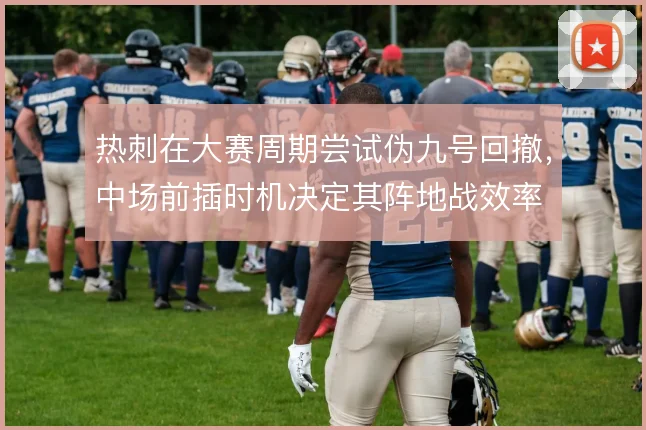 热刺在大赛周期尝试伪九号回撤，中场前插时机决定其阵地战效率