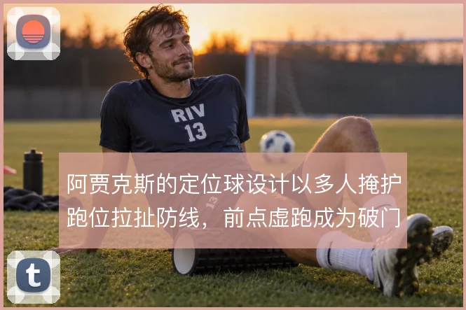 阿贾克斯的定位球设计以多人掩护跑位拉扯防线，前点虚跑成为破门钥匙