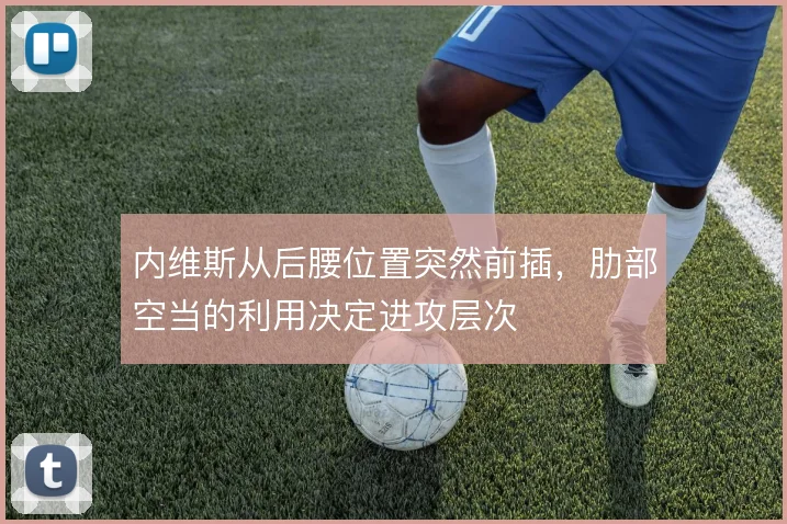 内维斯从后腰位置突然前插，肋部空当的利用决定进攻层次
