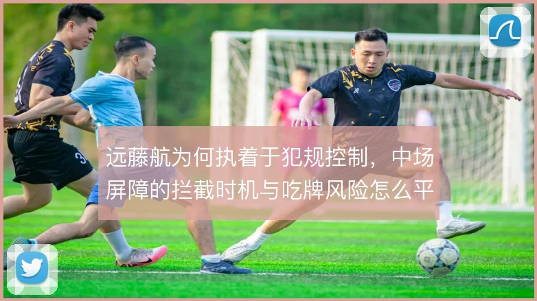远藤航为何执着于犯规控制,中场屏障的拦截时机与吃牌风险怎么平衡