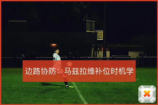 边路协防：马兹拉维补位时机学