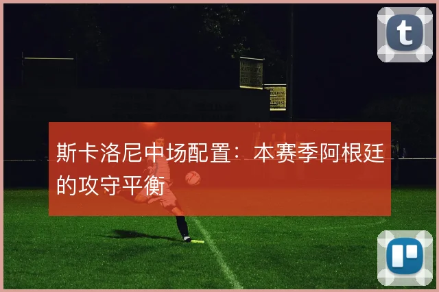 斯卡洛尼中场配置：本赛季阿根廷的攻守平衡