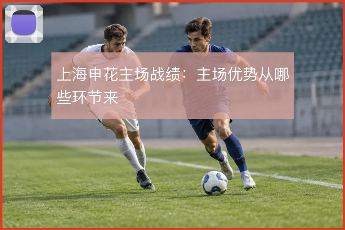 上海申花主场战绩：主场优势从哪些环节来
