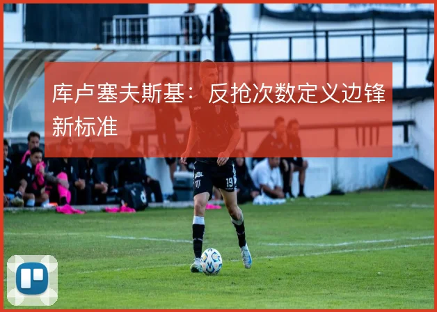 库卢塞夫斯基：反抢次数定义边锋新标准