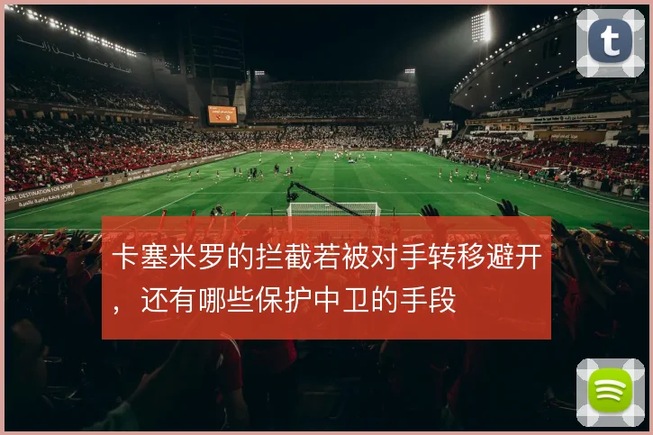 卡塞米罗的拦截若被对手转移避开，还有哪些保护中卫的手段