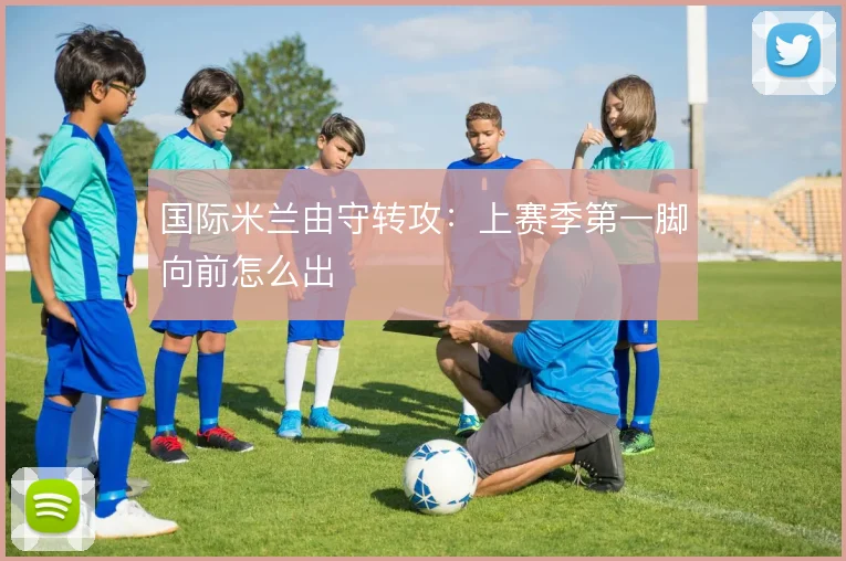 国际米兰由守转攻：上赛季第一脚向前怎么出