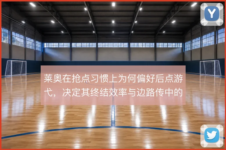 莱奥在抢点习惯上为何偏好后点游弋，决定其终结效率与边路传中的配合方式