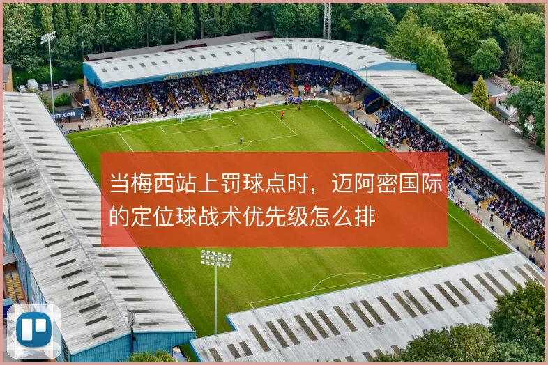 当梅西站上罚球点时，迈阿密国际的定位球战术优先级怎么排