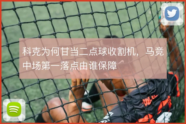 科克为何甘当二点球收割机，马竞中场第一落点由谁保障