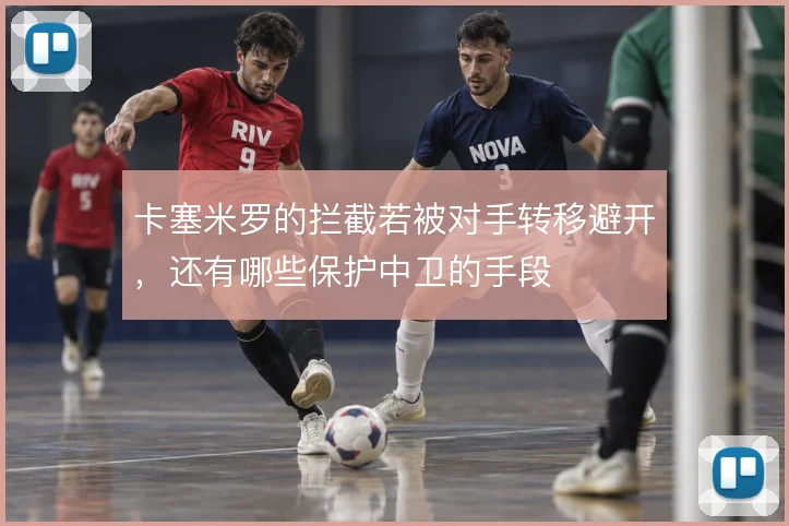卡塞米罗的拦截若被对手转移避开，还有哪些保护中卫的手段