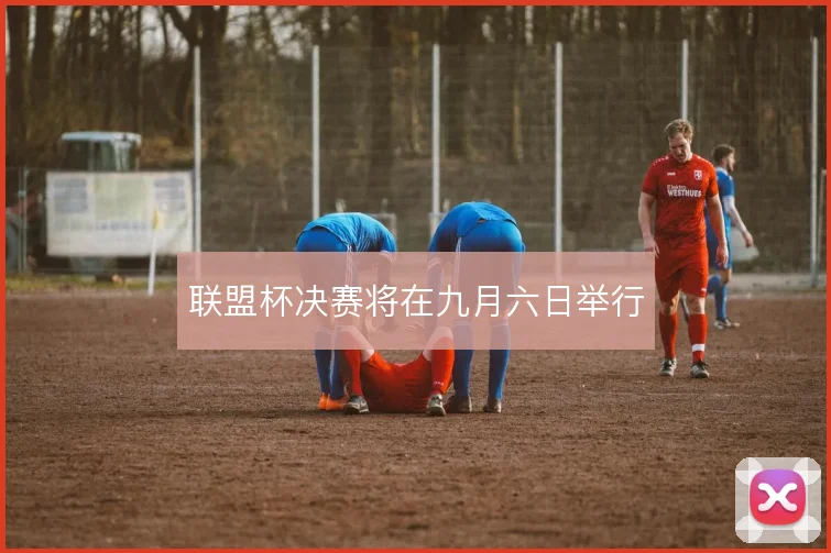 联盟杯决赛将在九月六日举行