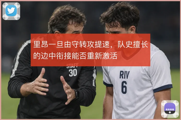 里昂一旦由守转攻提速，队史擅长的边中衔接能否重新激活
