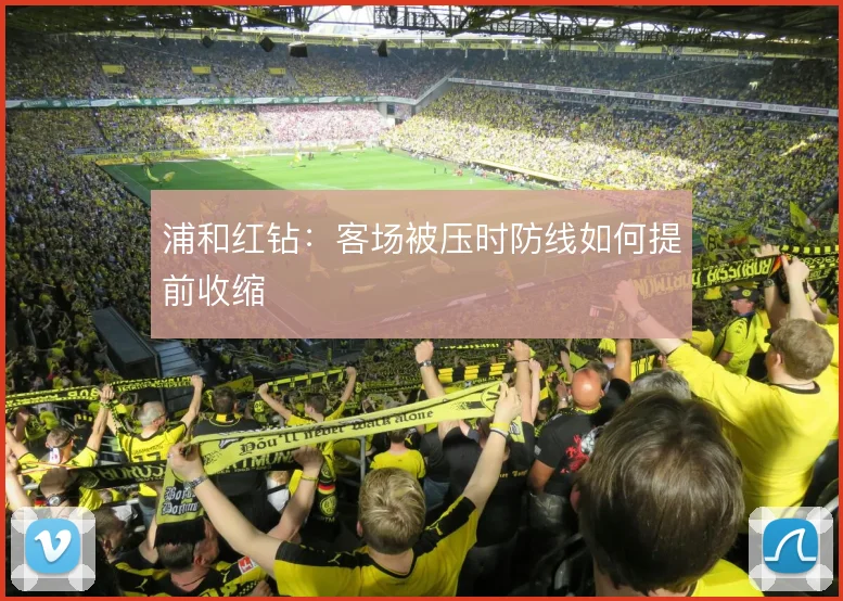 浦和红钻：客场被压时防线如何提前收缩