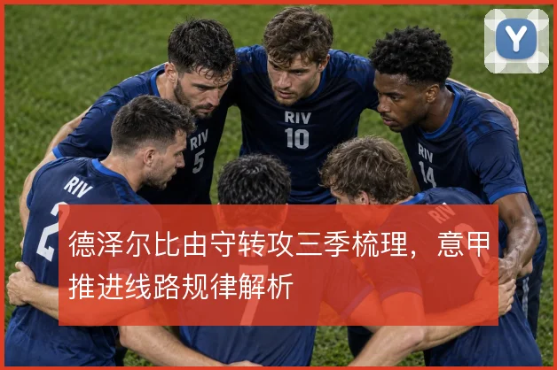 德泽尔比由守转攻三季梳理，意甲推进线路规律解析