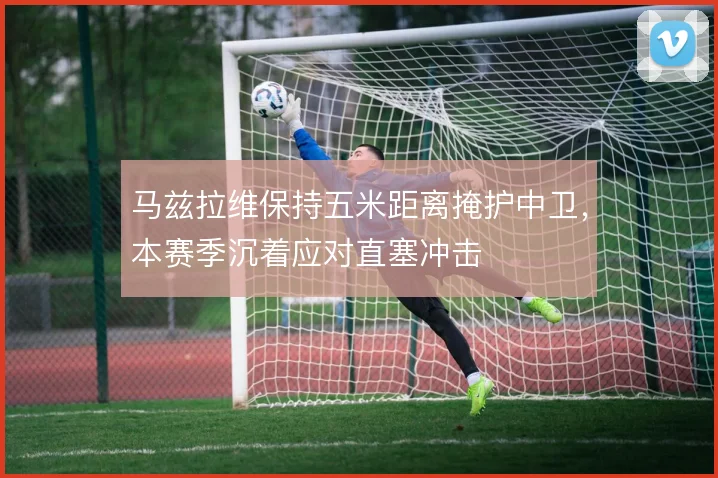 马兹拉维保持五米距离掩护中卫，本赛季沉着应对直塞冲击