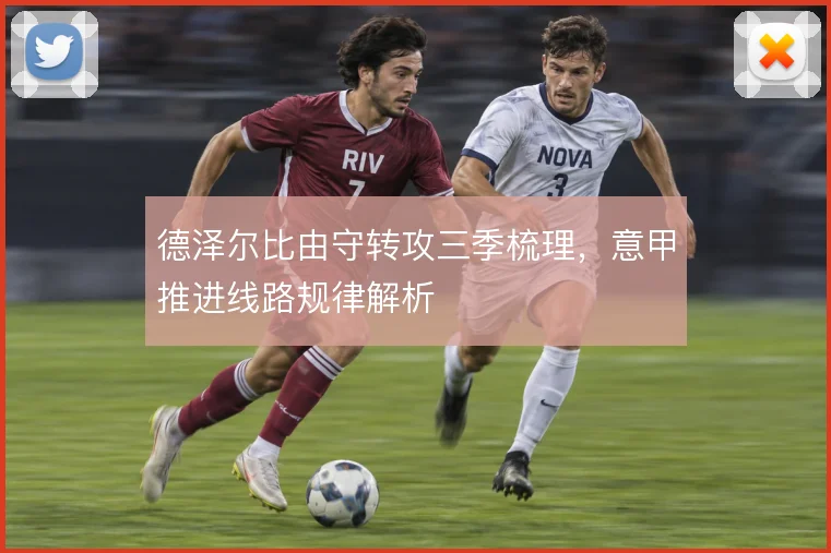 德泽尔比由守转攻三季梳理，意甲推进线路规律解析