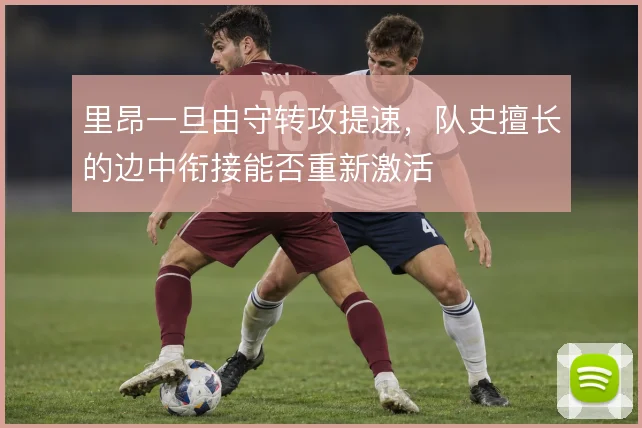 里昂一旦由守转攻提速，队史擅长的边中衔接能否重新激活