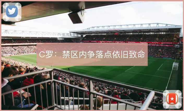 C罗：禁区内争落点依旧致命