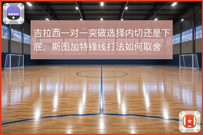 吉拉西一对一突破选择内切还是下底，斯图加特锋线打法如何取舍