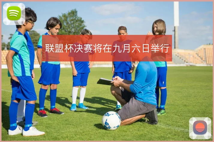 联盟杯决赛将在九月六日举行