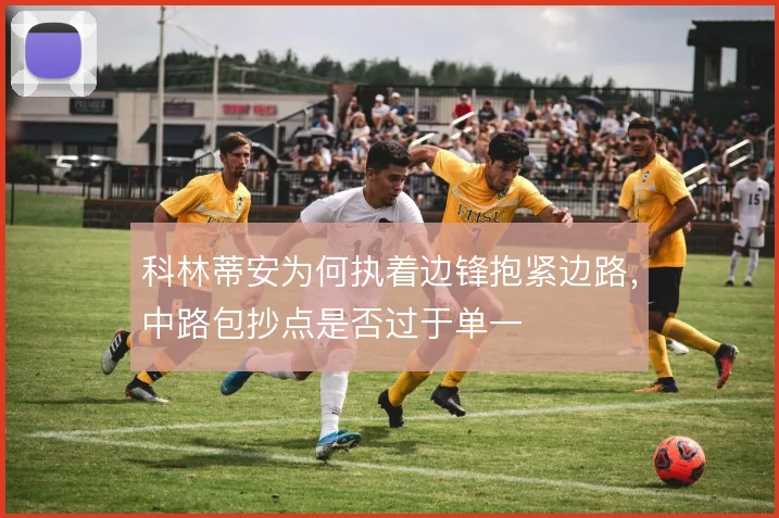 科林蒂安为何执着边锋抱紧边路，中路包抄点是否过于单一