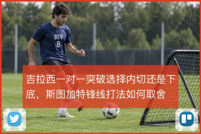 吉拉西一对一突破选择内切还是下底，斯图加特锋线打法如何取舍
