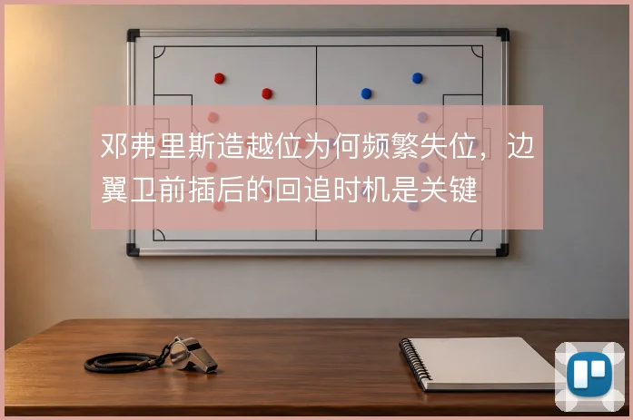 邓弗里斯造越位为何频繁失位，边翼卫前插后的回追时机是关键