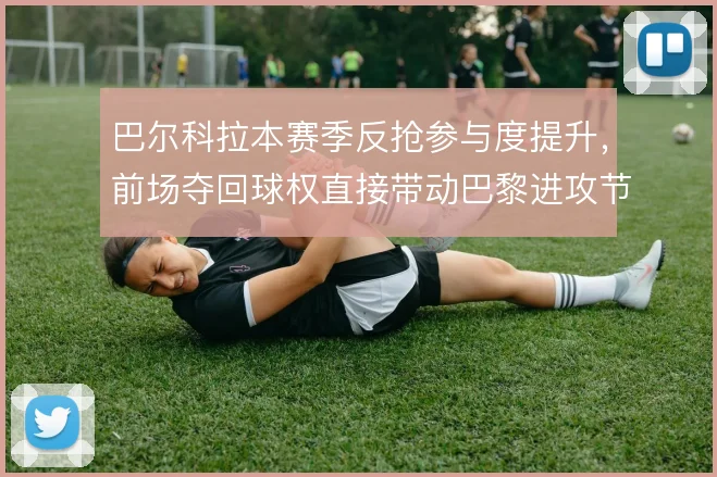 巴尔科拉本赛季反抢参与度提升，前场夺回球权直接带动巴黎进攻节奏