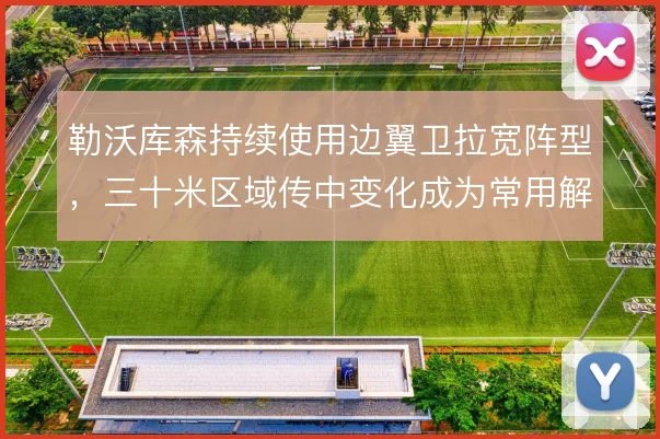勒沃库森持续使用边翼卫拉宽阵型，三十米区域传中变化成为常用解法