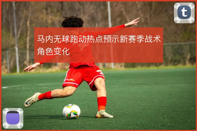 马内无球跑动热点预示新赛季战术角色变化