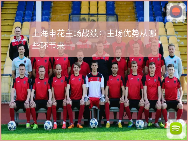 上海申花主场战绩：主场优势从哪些环节来