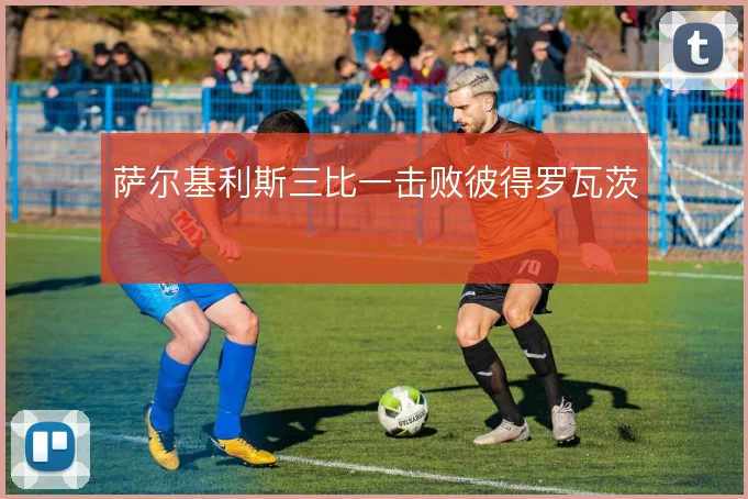 萨尔基利斯三比一击败彼得罗瓦茨